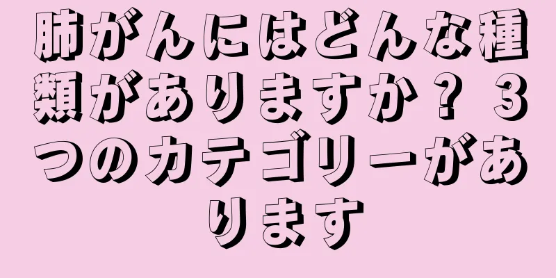 肺がんにはどんな種類がありますか？ 3つのカテゴリーがあります