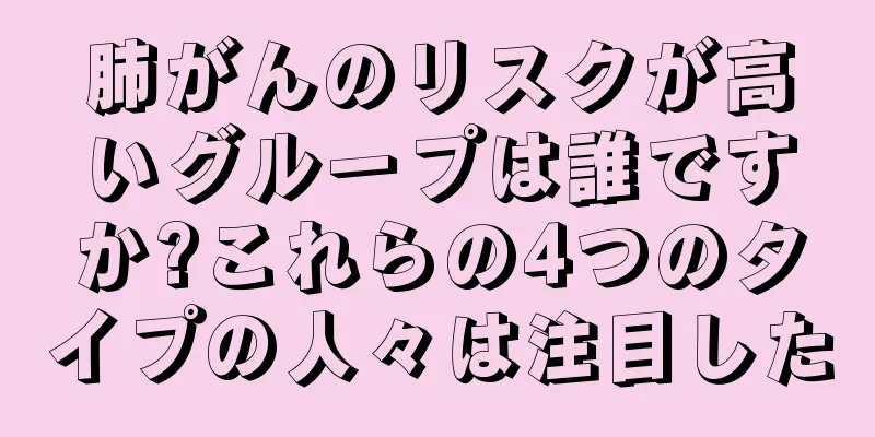 肺がんのリスクが高いグループは誰ですか?これらの4つのタイプの人々は注目した