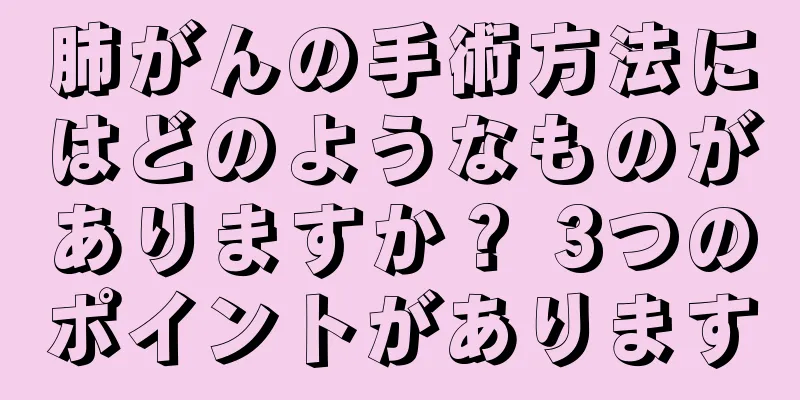 肺がんの手術方法にはどのようなものがありますか？ 3つのポイントがあります