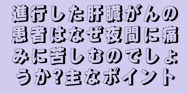 進行した肝臓がんの患者はなぜ夜間に痛みに苦しむのでしょうか?主なポイント