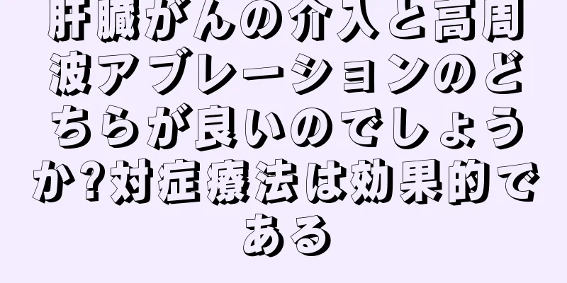 肝臓がんの介入と高周波アブレーションのどちらが良いのでしょうか?対症療法は効果的である