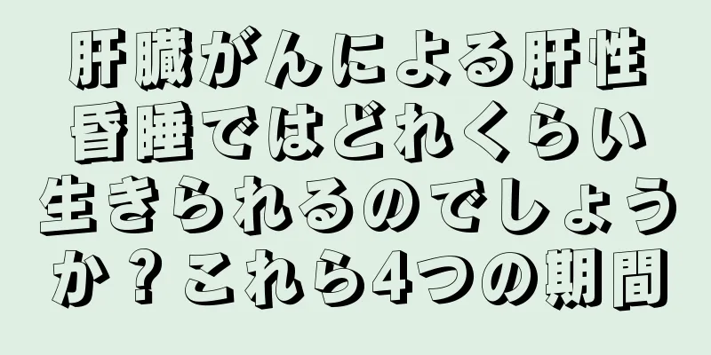 肝臓がんによる肝性昏睡ではどれくらい生きられるのでしょうか？これら4つの期間