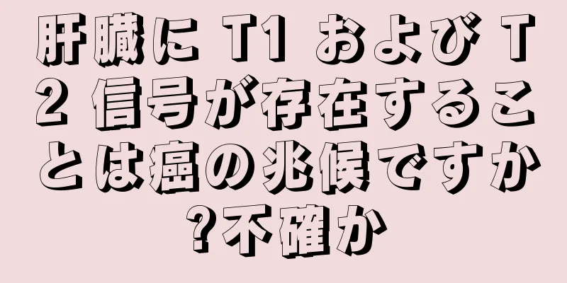 肝臓に T1 および T2 信号が存在することは癌の兆候ですか?不確か