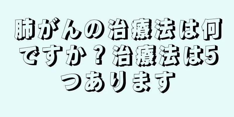 肺がんの治療法は何ですか？治療法は5つあります
