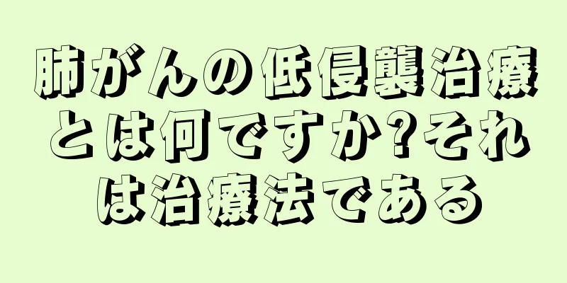 肺がんの低侵襲治療とは何ですか?それは治療法である