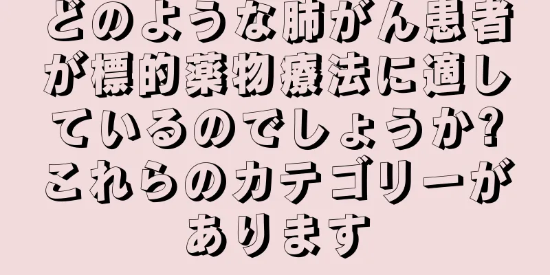 どのような肺がん患者が標的薬物療法に適しているのでしょうか?これらのカテゴリーがあります