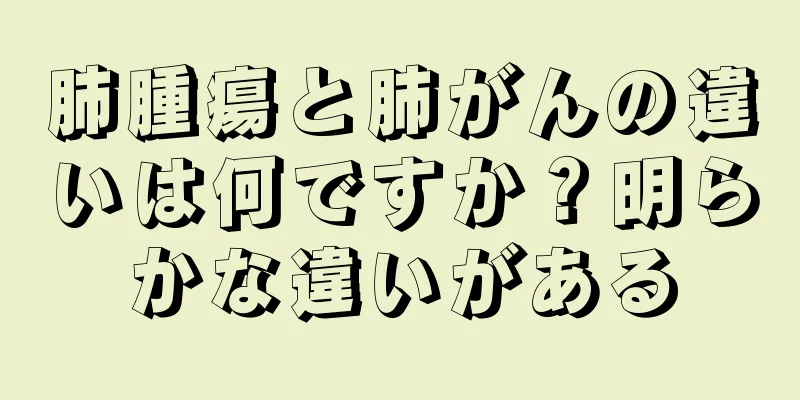 肺腫瘍と肺がんの違いは何ですか？明らかな違いがある