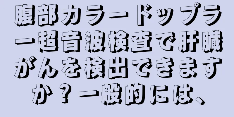 腹部カラードップラー超音波検査で肝臓がんを検出できますか？一般的には、