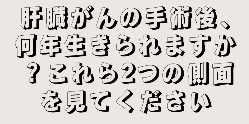 肝臓がんの手術後、何年生きられますか？これら2つの側面を見てください