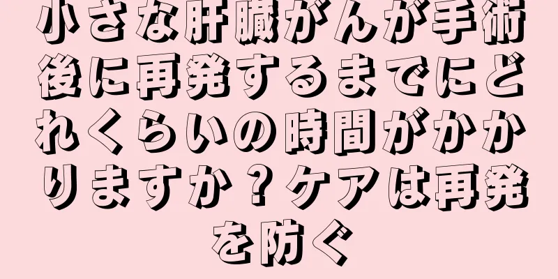 小さな肝臓がんが手術後に再発するまでにどれくらいの時間がかかりますか？ケアは再発を防ぐ