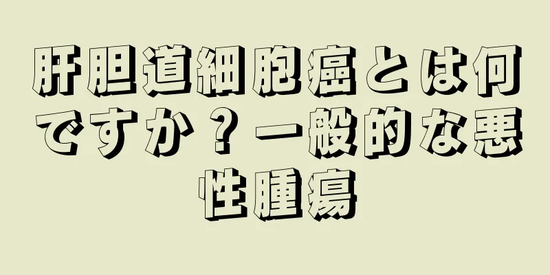 肝胆道細胞癌とは何ですか？一般的な悪性腫瘍
