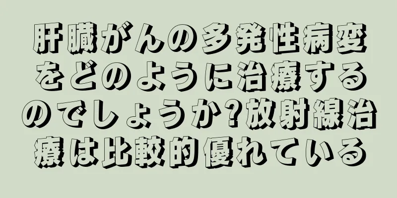 肝臓がんの多発性病変をどのように治療するのでしょうか?放射線治療は比較的優れている