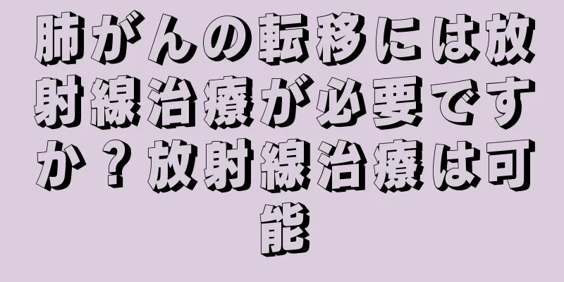 肺がんの転移には放射線治療が必要ですか？放射線治療は可能