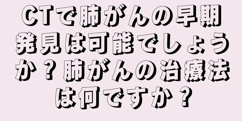 CTで肺がんの早期発見は可能でしょうか？肺がんの治療法は何ですか？