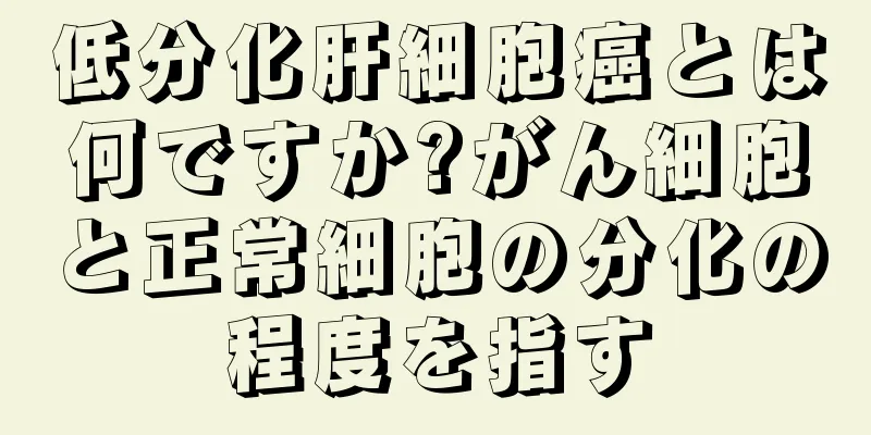 低分化肝細胞癌とは何ですか?がん細胞と正常細胞の分化の程度を指す