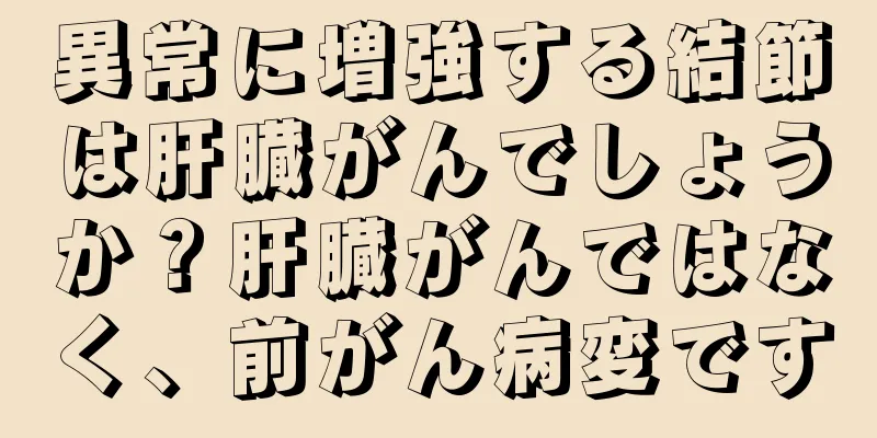 異常に増強する結節は肝臓がんでしょうか？肝臓がんではなく、前がん病変です