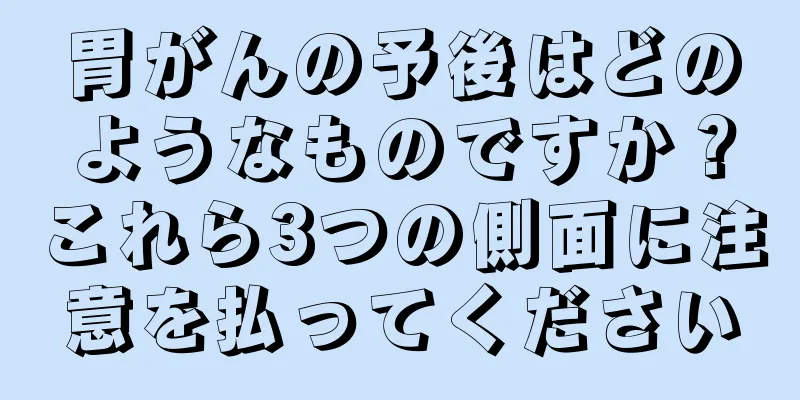 胃がんの予後はどのようなものですか？これら3つの側面に注意を払ってください