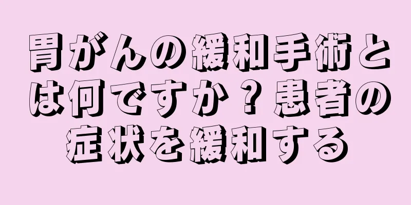 胃がんの緩和手術とは何ですか？患者の症状を緩和する