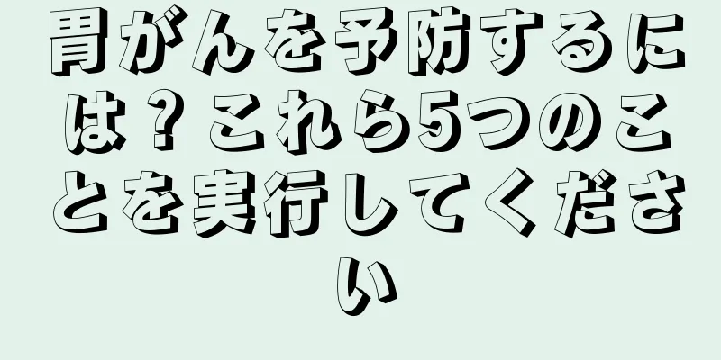胃がんを予防するには？これら5つのことを実行してください