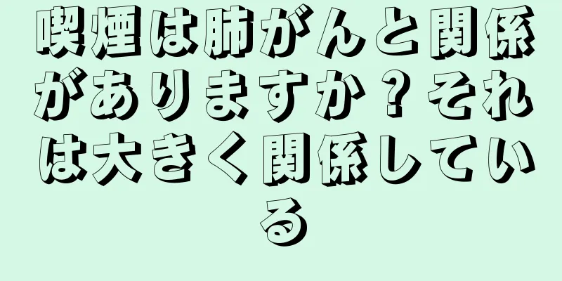 喫煙は肺がんと関係がありますか？それは大きく関係している