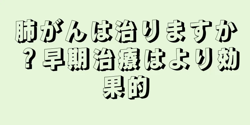 肺がんは治りますか？早期治療はより効果的