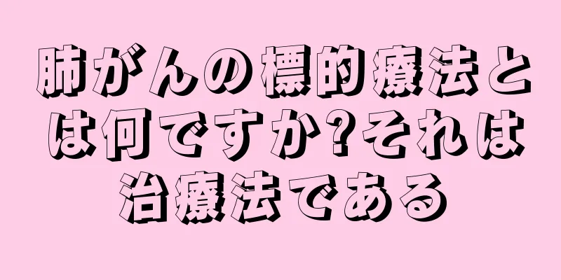 肺がんの標的療法とは何ですか?それは治療法である