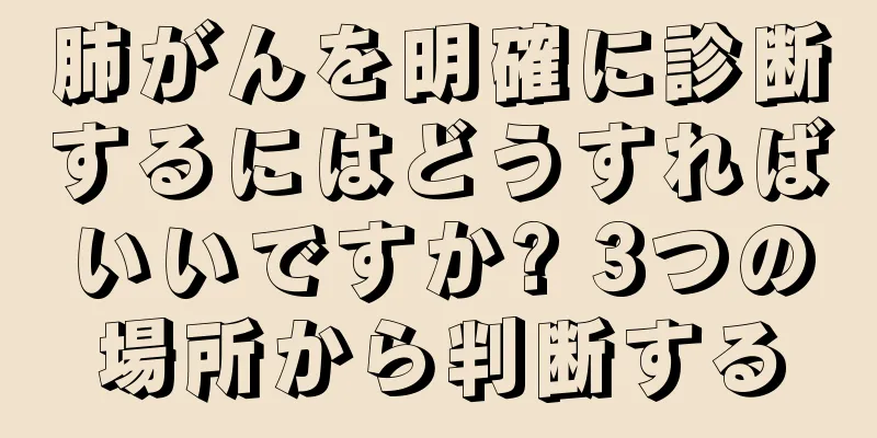 肺がんを明確に診断するにはどうすればいいですか? 3つの場所から判断する