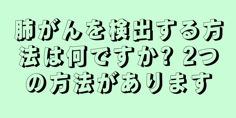 肺がんを検出する方法は何ですか? 2つの方法があります