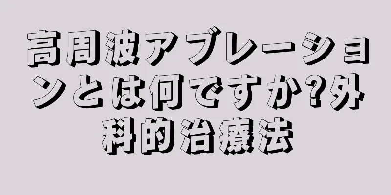高周波アブレーションとは何ですか?外科的治療法