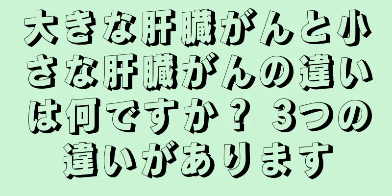 大きな肝臓がんと小さな肝臓がんの違いは何ですか？ 3つの違いがあります