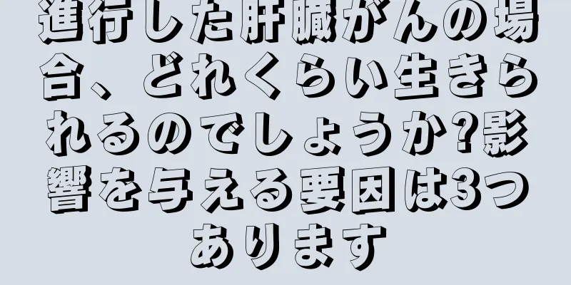 進行した肝臓がんの場合、どれくらい生きられるのでしょうか?影響を与える要因は3つあります
