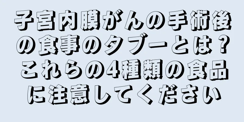 子宮内膜がんの手術後の食事のタブーとは？これらの4種類の食品に注意してください