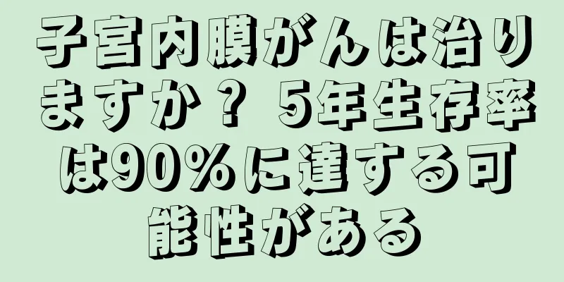 子宮内膜がんは治りますか？ 5年生存率は90％に達する可能性がある