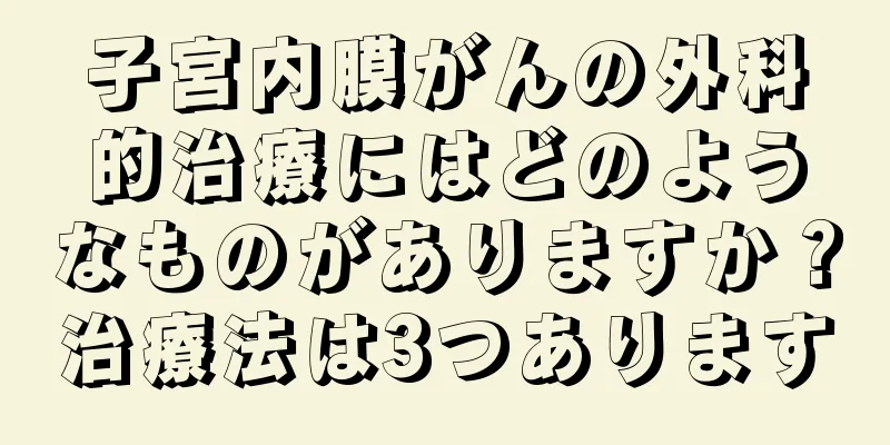 子宮内膜がんの外科的治療にはどのようなものがありますか？治療法は3つあります