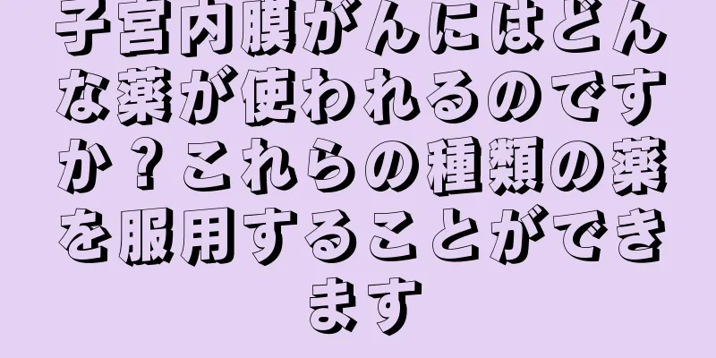 子宮内膜がんにはどんな薬が使われるのですか？これらの種類の薬を服用することができます