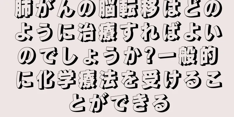肺がんの脳転移はどのように治療すればよいのでしょうか?一般的に化学療法を受けることができる