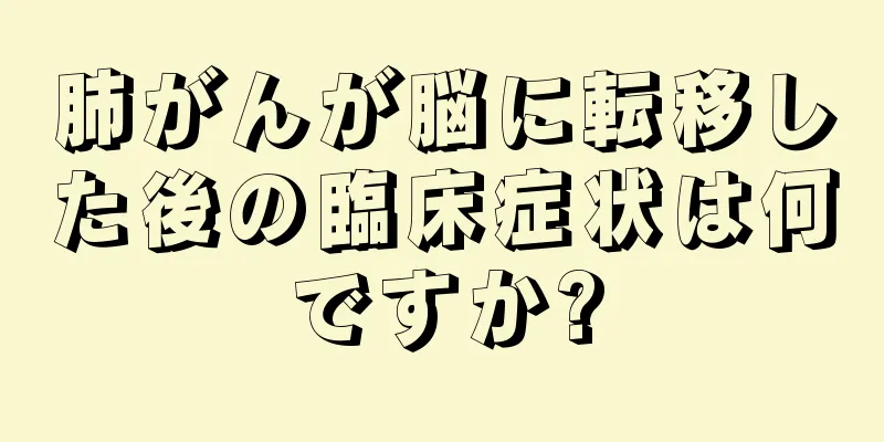 肺がんが脳に転移した後の臨床症状は何ですか?