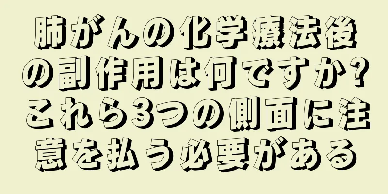 肺がんの化学療法後の副作用は何ですか?これら3つの側面に注意を払う必要がある