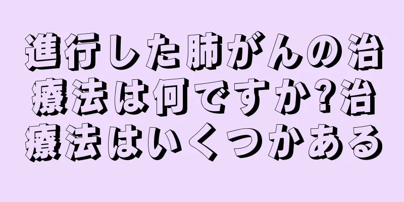 進行した肺がんの治療法は何ですか?治療法はいくつかある