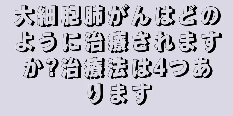 大細胞肺がんはどのように治療されますか?治療法は4つあります