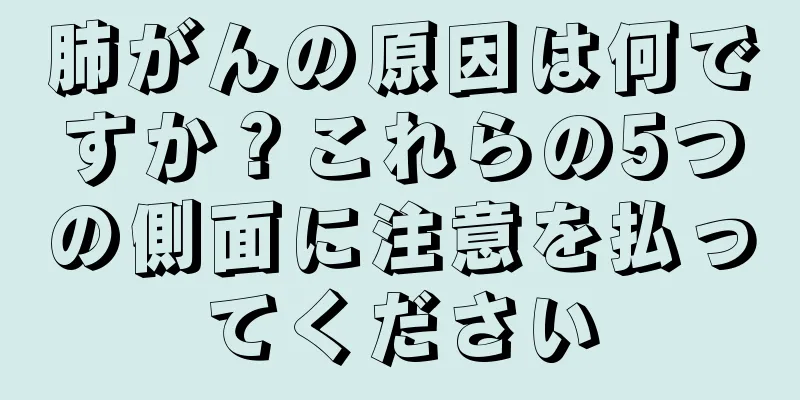 肺がんの原因は何ですか？これらの5つの側面に注意を払ってください
