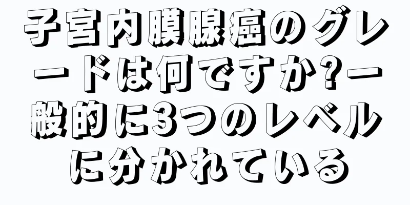 子宮内膜腺癌のグレードは何ですか?一般的に3つのレベルに分かれている