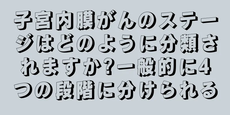 子宮内膜がんのステージはどのように分類されますか?一般的に4つの段階に分けられる