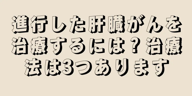 進行した肝臓がんを治療するには？治療法は3つあります