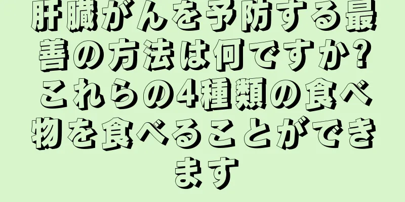 肝臓がんを予防する最善の方法は何ですか?これらの4種類の食べ物を食べることができます