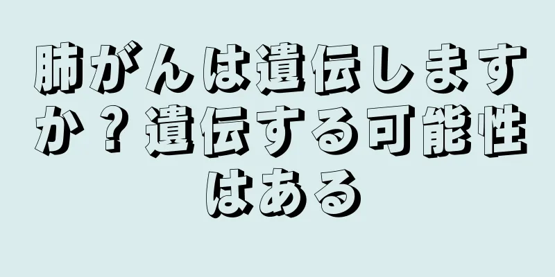 肺がんは遺伝しますか？遺伝する可能性はある