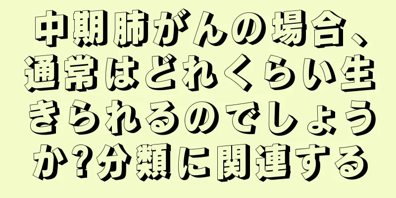 中期肺がんの場合、通常はどれくらい生きられるのでしょうか?分類に関連する