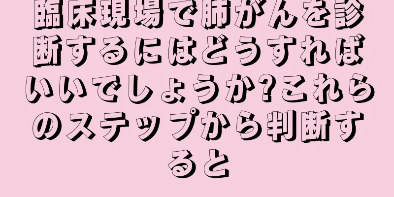 臨床現場で肺がんを診断するにはどうすればいいでしょうか?これらのステップから判断すると