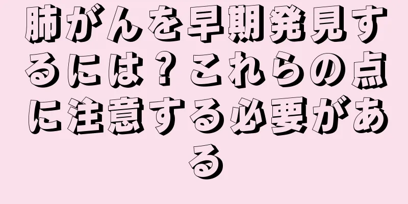 肺がんを早期発見するには？これらの点に注意する必要がある