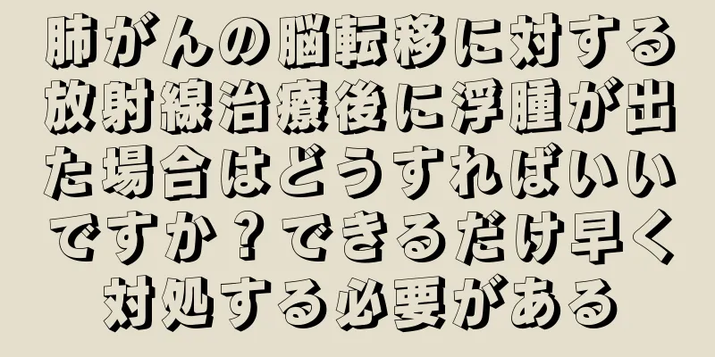 肺がんの脳転移に対する放射線治療後に浮腫が出た場合はどうすればいいですか？できるだけ早く対処する必要がある